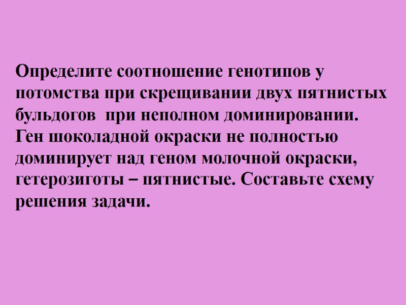 Определите соотношение генотипов у потомства при скрещивании двух пятнистых бульдогов  при неполном доминировании.